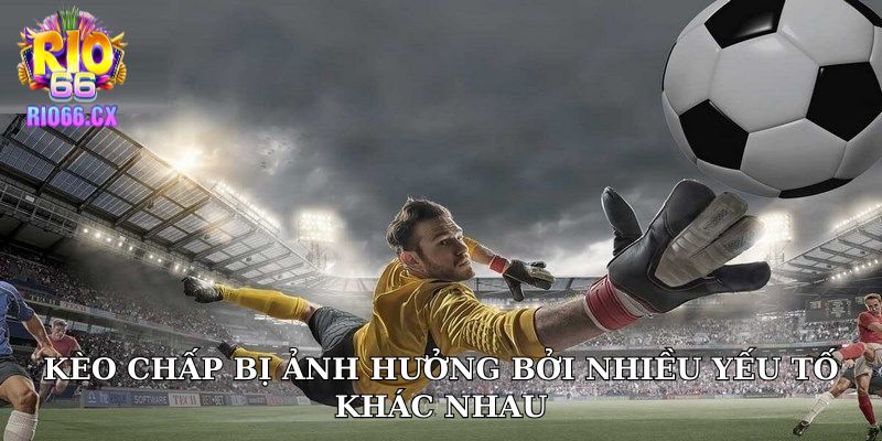 Kèo chấp bị ảnh hưởng bởi nhiều yếu tố khác nhau