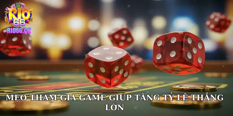 Mẹo tham gia game giúp tăng tỷ lệ thắng lớn