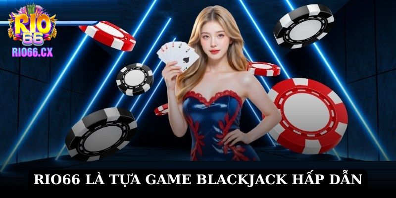 RIO66 là tựa game Blackjack hấp dẫn