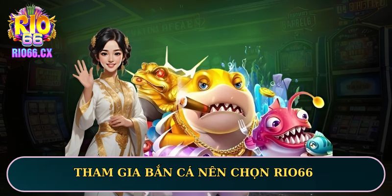 Tham gia bắn cá nên chọn RIO66